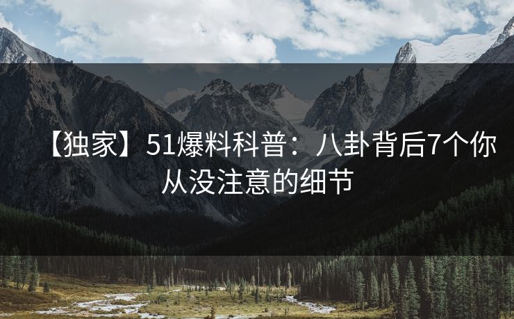 【独家】51爆料科普：八卦背后7个你从没注意的细节