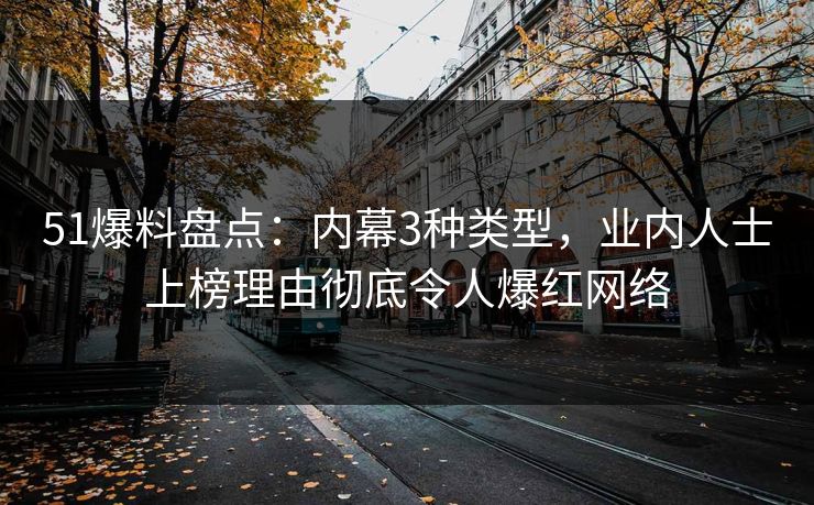 51爆料盘点：内幕3种类型，业内人士上榜理由彻底令人爆红网络