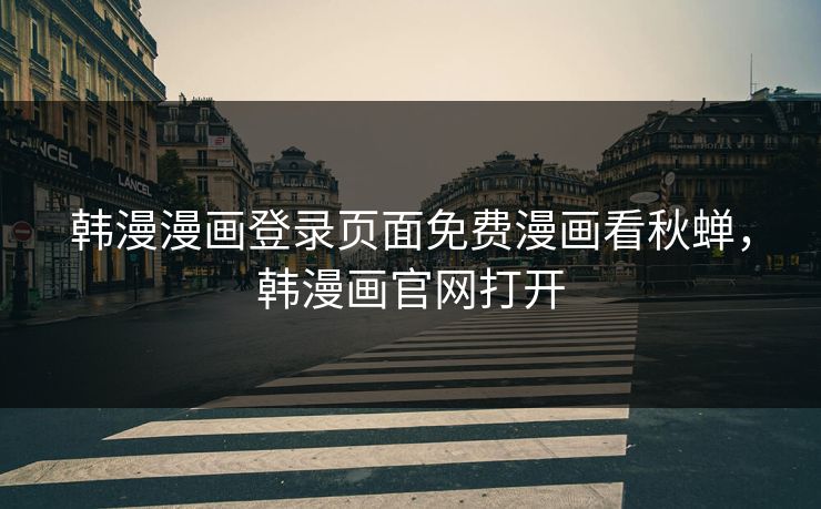 韩漫漫画登录页面免费漫画看秋蝉，韩漫画官网打开