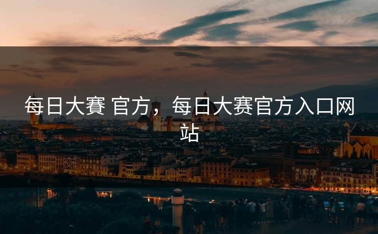 每日大賽 官方，每日大赛官方入口网站