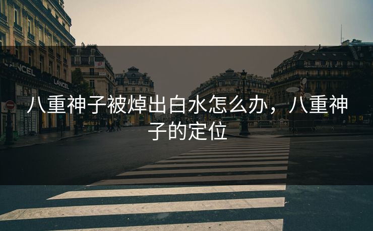 八重神子被焯出白水怎么办，八重神子的定位